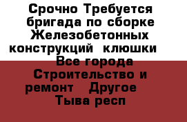 Срочно Требуется бригада по сборке Железобетонных конструкций (клюшки).  - Все города Строительство и ремонт » Другое   . Тыва респ.